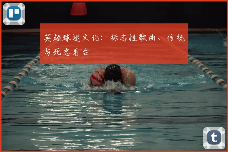 英超球迷文化：标志性歌曲、传统与死忠看台