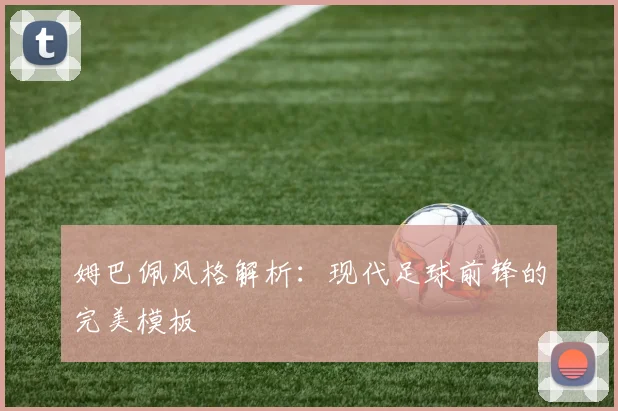 姆巴佩风格解析:现代足球前锋的完美模板